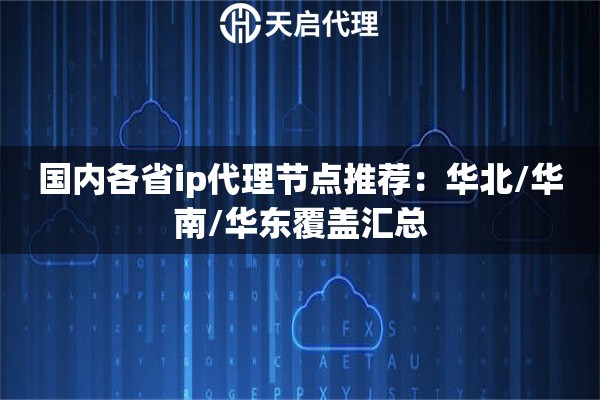 国内各省ip代理节点推荐：华北/华南/华东覆盖汇总