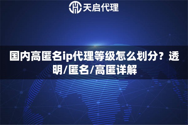 国内高匿名ip代理等级怎么划分？透明/匿名/高匿详解