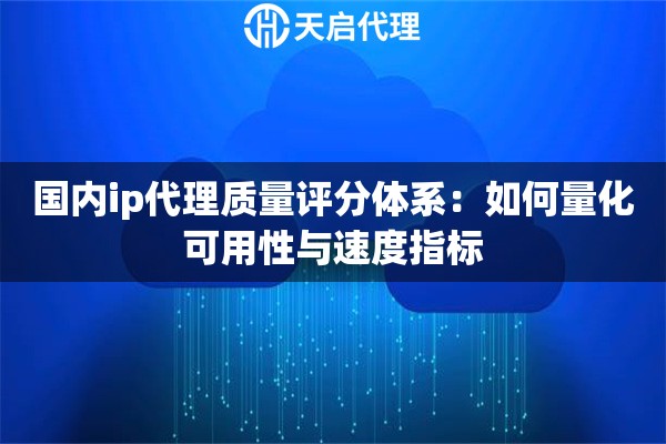 国内ip代理质量评分体系:如何量化可用性与速度指标 国内ip代理质量评分体系:如何量化可用性与速度指标
