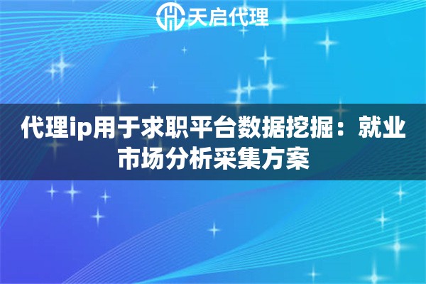 代理ip用于求职平台数据挖掘:就业市场分析采集方案 代理ip用于求职平台数据挖掘:就业市场分析采集方案