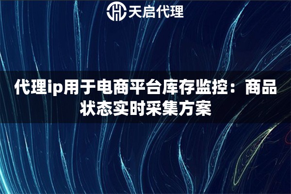 代理ip用于电商平台库存监控：商品状态实时采集方案