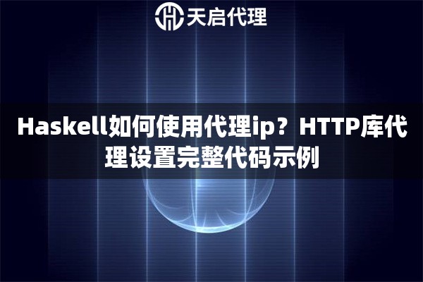 Haskell如何使用代理ip？HTTP库代理设置完整代码示例