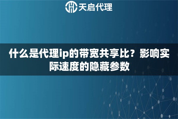 什么是代理ip的带宽共享比?影响实际速度的隐藏参数 什么是代理ip的带宽共享比?影响实际速度的隐藏参数