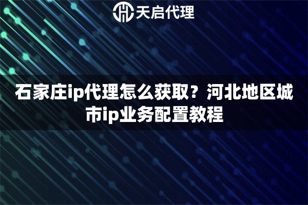 石家庄ip代理怎么获取？河北地区城市ip业务配置教程