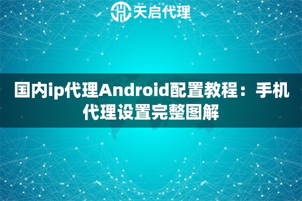 国内ip代理Android配置教程：手机代理设置完整图解