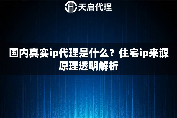 国内真实ip代理是什么？住宅ip来源原理透明解析