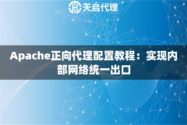 Apache正向代理配置教程:实现内部网络统一出口 Apache正向代理配置教程:实现内部网络统一出口