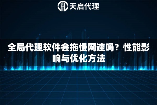 全局代理软件会拖慢网速吗?性能影响与优化方法 全局代理软件会拖慢网速吗?性能影响与优化方法