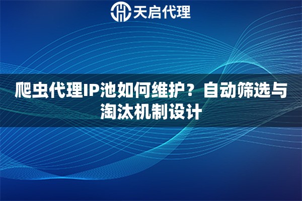 爬虫代理IP池如何维护?自动筛选与淘汰机制设计 爬虫代理IP池如何维护?自动筛选与淘汰机制设计