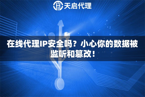 在线代理IP安全吗？小心你的数据被监听和篡改！