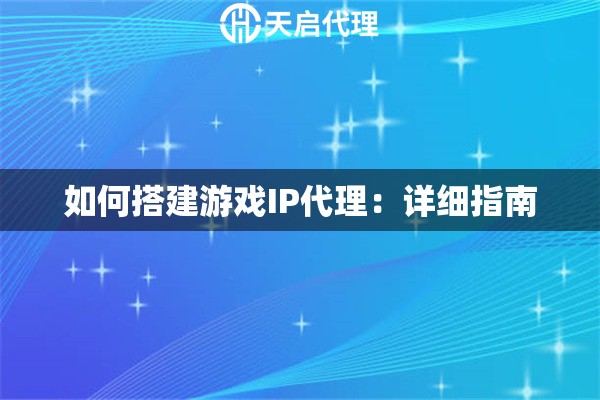如何搭建游戏IP代理：详细指南