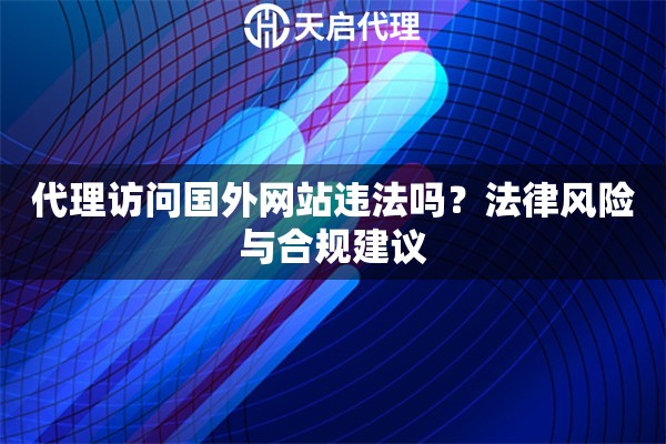 代理访问国外网站违法吗？法律风险与合规建议
