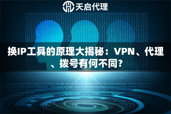 换IP工具的原理大揭秘：VPN、代理、拨号有何不同？