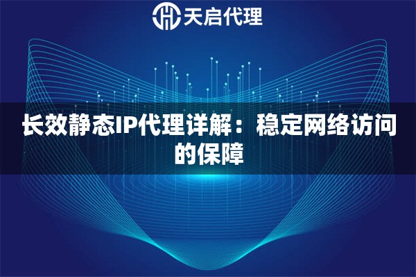 长效静态IP代理详解：稳定网络访问的保障