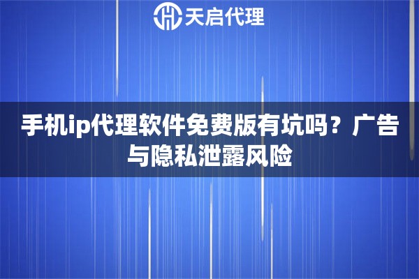 手机ip代理软件免费版有坑吗？广告与隐私泄露风险