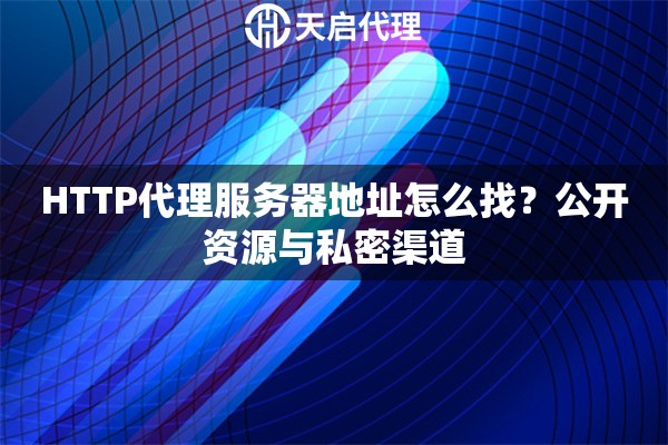 HTTP代理服务器地址怎么找？公开资源与私密渠道