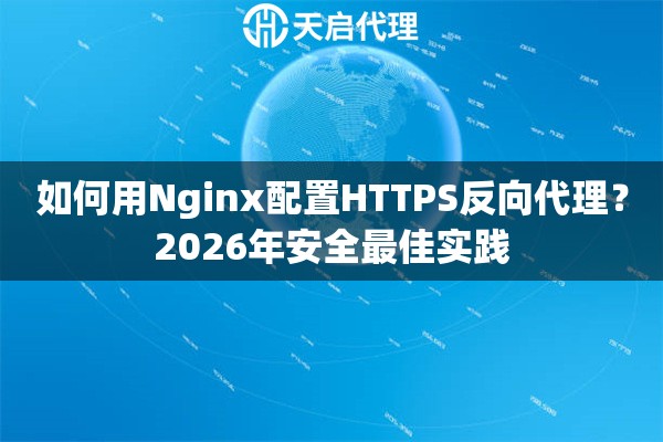 如何用Nginx配置HTTPS反向代理？2026年安全最佳实践