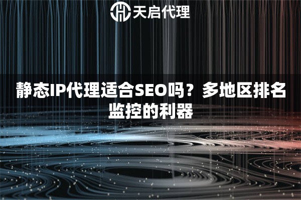 静态IP代理适合SEO吗？多地区排名监控的利器