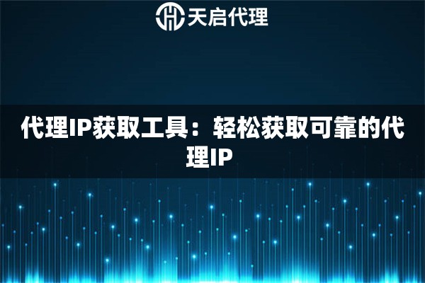 代理IP获取工具：轻松获取可靠的代理IP 