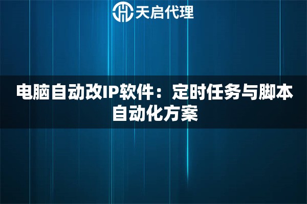 电脑自动改IP软件：定时任务与脚本自动化方案