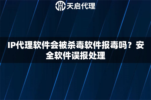 IP代理软件会被杀毒软件报毒吗？安全软件误报处理