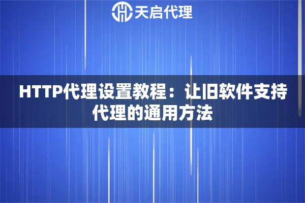 HTTP代理设置教程：让旧软件支持代理的通用方法