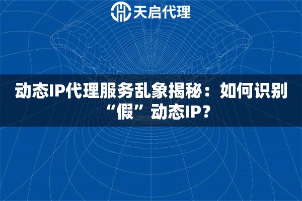 动态IP代理服务乱象揭秘：如何识别“假”动态IP？