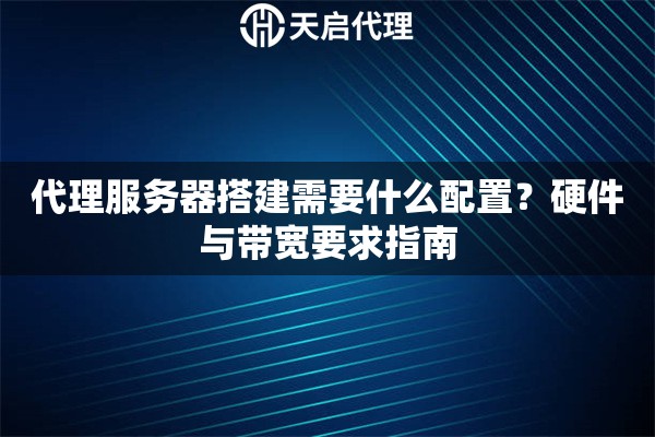 代理服务器搭建需要什么配置？硬件与带宽要求指南