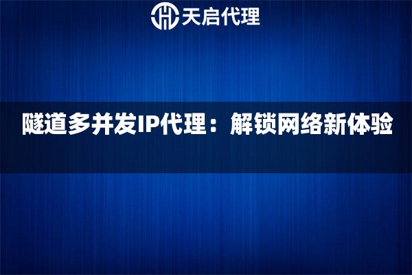 隧道多并发IP代理：解锁网络新体验 