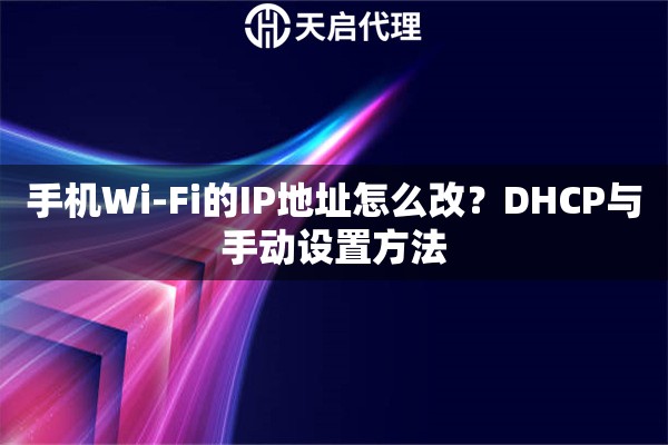 手机Wi-Fi的IP地址怎么改？DHCP与手动设置方法