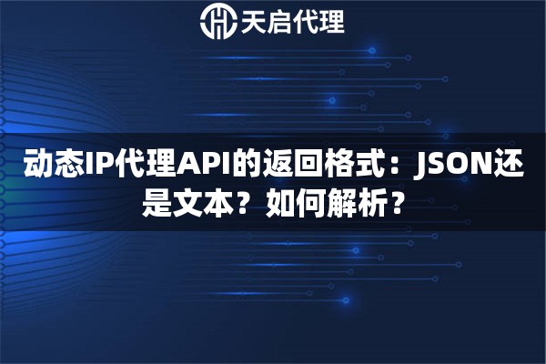 动态IP代理API的返回格式：JSON还是文本？如何解析？