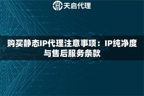 购买静态IP代理注意事项：IP纯净度与售后服务条款