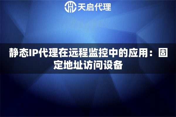 静态IP代理在远程监控中的应用：固定地址访问设备