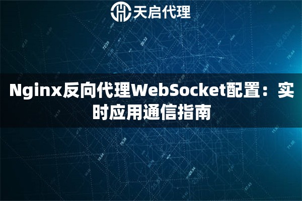 Nginx反向代理WebSocket配置：实时应用通信指南