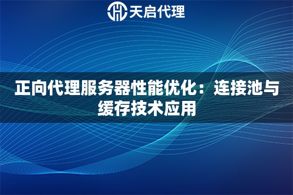 正向代理服务器性能优化：连接池与缓存技术应用