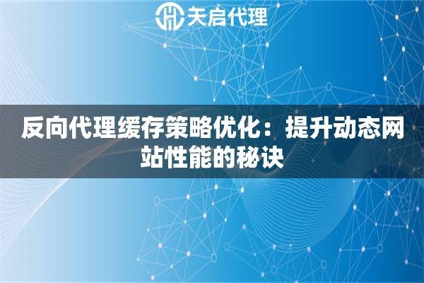 反向代理缓存策略优化：提升动态网站性能的秘诀