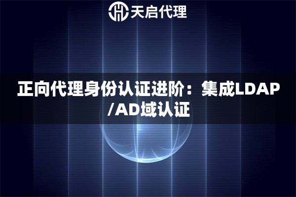 正向代理身份认证进阶：集成LDAP/AD域认证