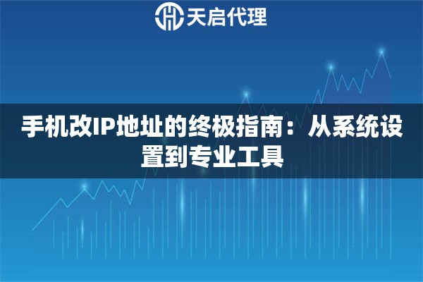 手机改IP地址的终极指南：从系统设置到专业工具