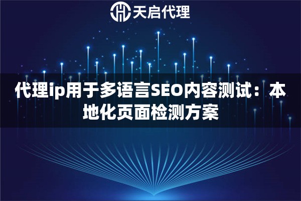 代理ip用于多语言SEO内容测试：本地化页面检测方案