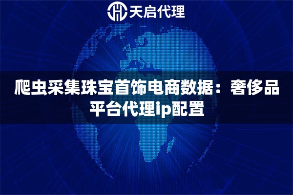 爬虫采集珠宝首饰电商数据：奢侈品平台代理ip配置