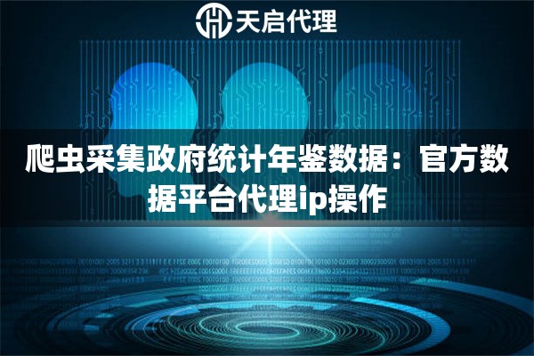 爬虫采集政府统计年鉴数据：官方数据平台代理ip操作