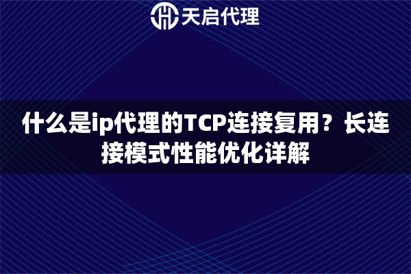 什么是ip代理的TCP连接复用？长连接模式性能优化详解