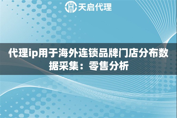 代理ip用于海外连锁品牌门店分布数据采集：零售分析