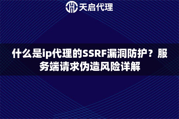 什么是ip代理的SSRF漏洞防护？服务端请求伪造风险详解