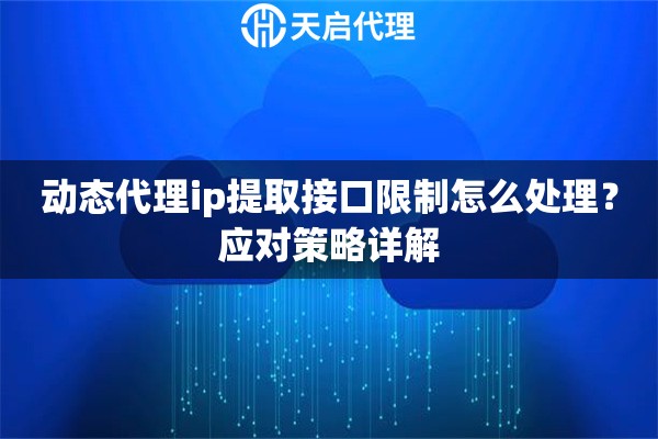 动态代理ip提取接口限制怎么处理？应对策略详解