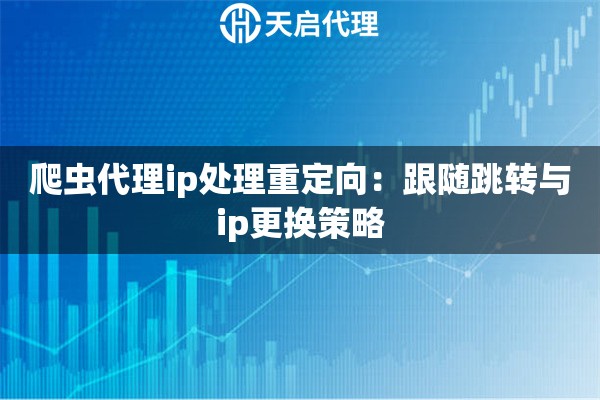 详细阅读:爬虫代理ip处理重定向:跟随跳转与ip更换策略 爬虫代理ip处理重定向:跟随跳转与ip更换策略