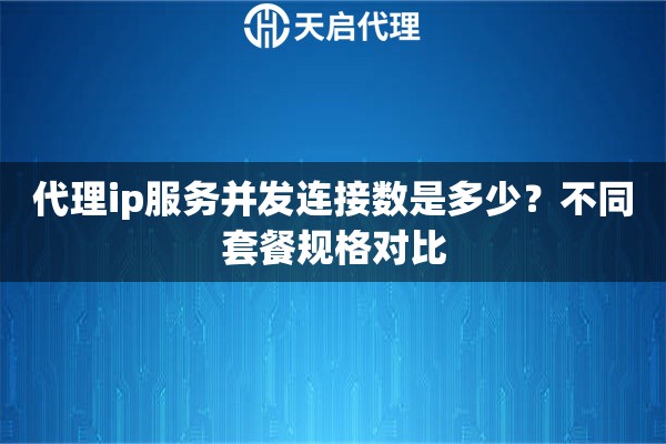 详细阅读:代理ip服务并发连接数是多少?不同套餐规格对比 代理ip服务并发连接数是多少?不同套餐规格对比