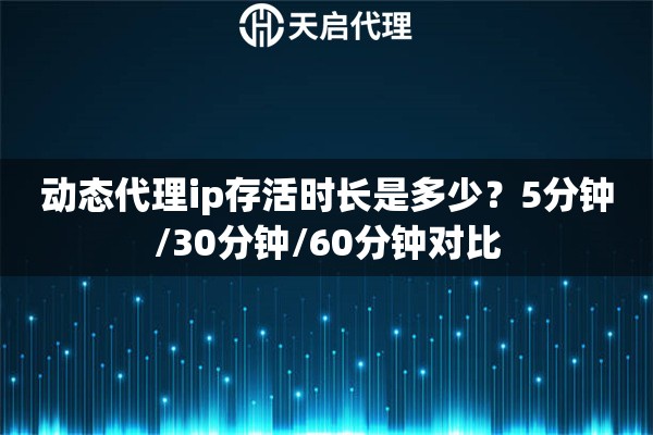 详细阅读:动态代理ip存活时长是多少?5分钟/30分钟/60分钟对比 动态代理ip存活时长是多少?5分钟/30分钟/60分钟对比