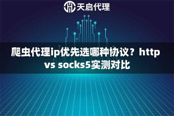 详细阅读:爬虫代理ip优先选哪种协议?http vs socks5实测对比 爬虫代理ip优先选哪种协议?http vs socks5实测对比