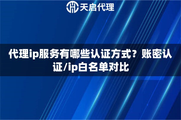 详细阅读:代理ip服务有哪些认证方式?账密认证/ip白名单对比 代理ip服务有哪些认证方式?账密认证/ip白名单对比